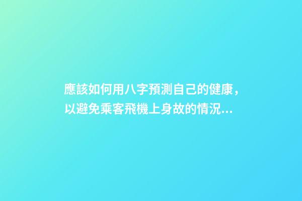 應該如何用八字預測自己的健康，以避免乘客飛機上身故的情況？